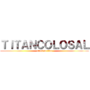 ＴＩＴＡＮＣＯＬＯＳＡＬ (attack on titan)