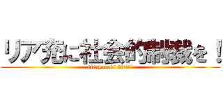 リア充に社会的制裁を！ (riazyuu is die!!!)