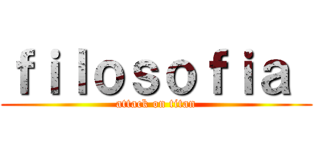 ｆｉｌｏｓｏｆｉａ  (attack on titan)