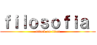 ｆｉｌｏｓｏｆｉａ  (attack on titan)