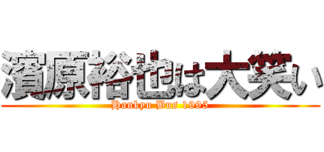 濱原裕也は大笑い (Hankyu Bus 1995)