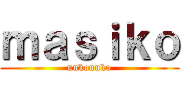ｍａｓｉｋｏ (unkounko)