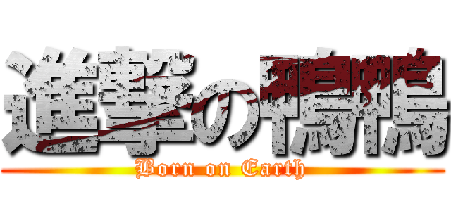進撃の鴨鴨 (Born on Earth)