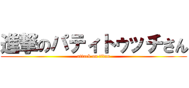 進撃のパティトゥッチさん (attack on titan)