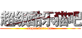 超级酷乐猫吧 (super kuro bar)