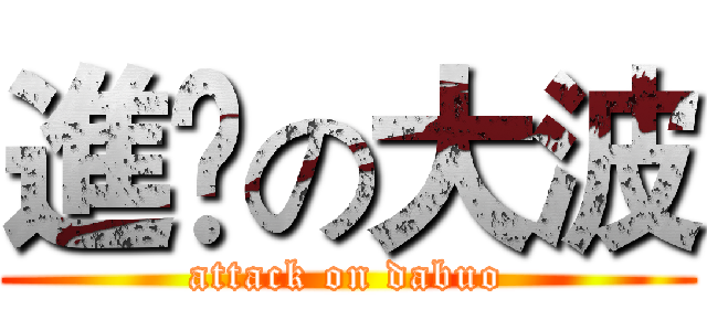 進撀の大波 (attack on dabuo)