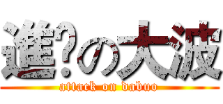 進撀の大波 (attack on dabuo)