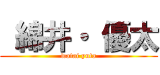  綿井・ 優太 (watai yuta)