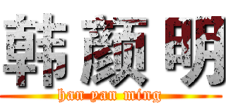 韩 颜 明 (han yan ming)