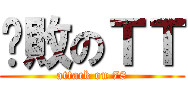 擊敗のＴＴ (attack on 78)