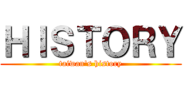 ＨＩＳＴＯＲＹ (taiwan's history)