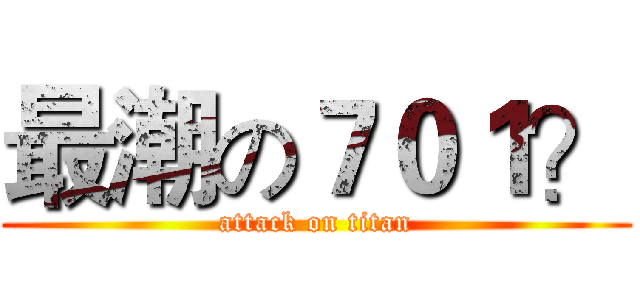 最潮の７０１？ (attack on titan)