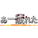 あー疲れた (TUKARETA)