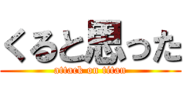 くると思った (attack on titan)