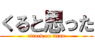 くると思った (attack on titan)
