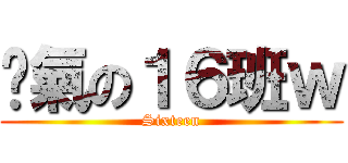 煞氣の１６班ｗ (Sixteen)