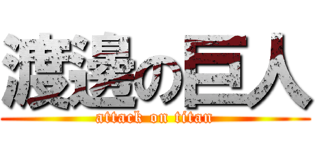 渡邊の巨人 (attack on titan)