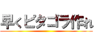 早くピタゴラ作れ ()