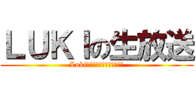 ＬＵＫＩの生放送 (Luki　ｔｏ　ｎｉｃｏｎｉｃｏ)