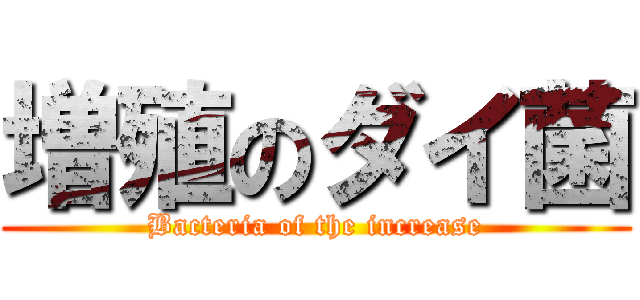 増殖のダイ菌 (Bacteria of the increase)