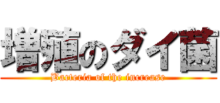 増殖のダイ菌 (Bacteria of the increase)