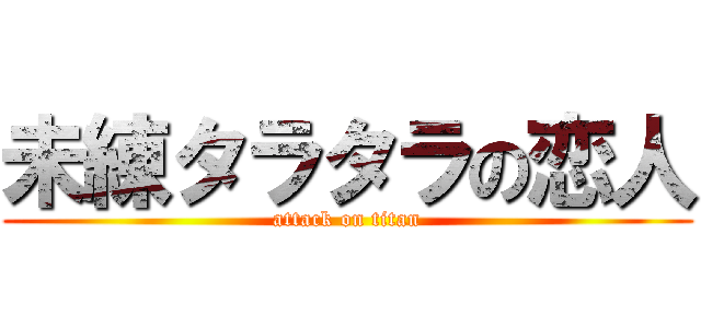 未練タラタラの恋人 (attack on titan)