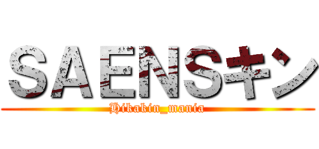 ＳＡＥＮＳキン (Hikakin_mania)