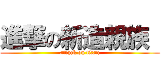 進撃の新造親族  (attack on titan)