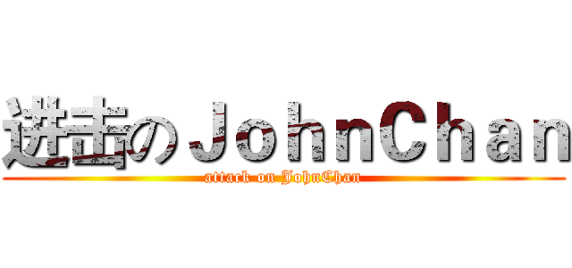 进击のＪｏｈｎＣｈａｎ (attack on JohnChan)