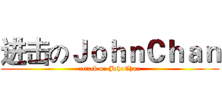 进击のＪｏｈｎＣｈａｎ (attack on JohnChan)