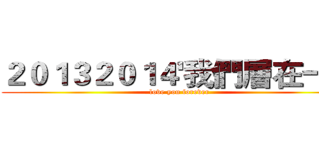２０１３２０１４'我們層在一起 (love you forever)