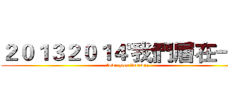 ２０１３２０１４'我們層在一起 (love you forever)