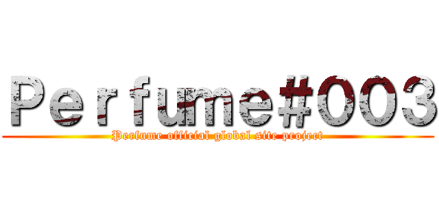 Ｐｅｒｆｕｍｅ＃００３ (Perfume official global site project)