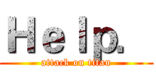 Ｈｅｌｐ． (attack on titan)