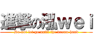 進撃の泓ｗｅｉ (Do not let go until the dream hand)