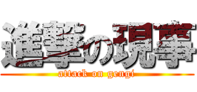 進撃の現事 (attack on gengi)