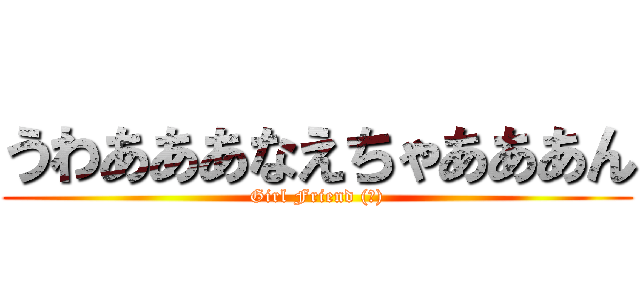 うわあああなえちゃあああん (Girl Friend (仮))