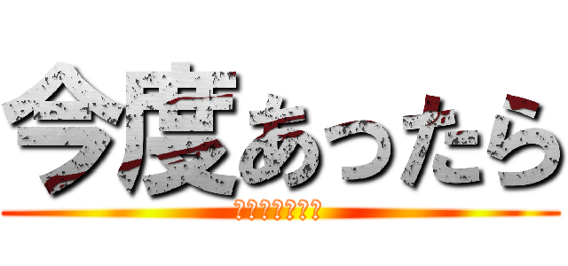 今度あったら (セックスしよう)