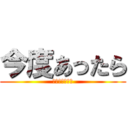 今度あったら (セックスしよう)