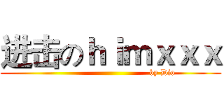 进击のｈｉｍｘｘｘ (                                      by Dio)