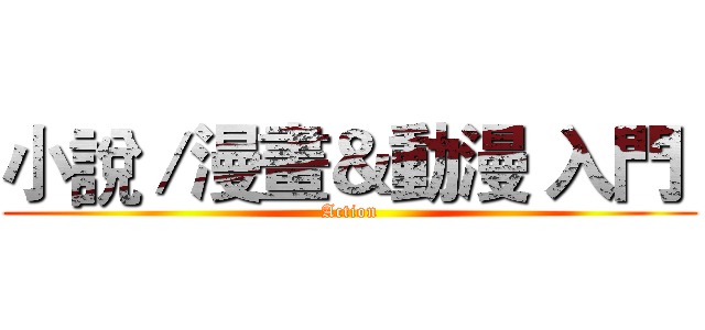 小說／漫畫＆動漫 入門  (Action)