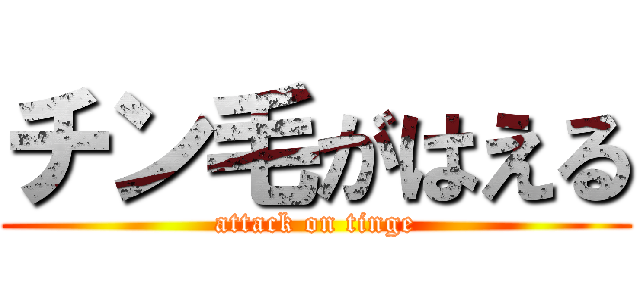 チン毛がはえる (attack on tinge)