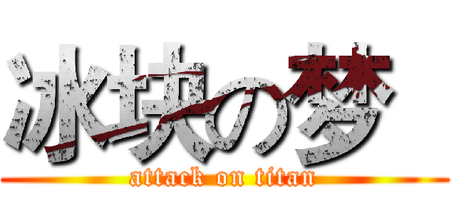 冰块の梦   (attack on titan)