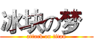 冰块の梦   (attack on titan)