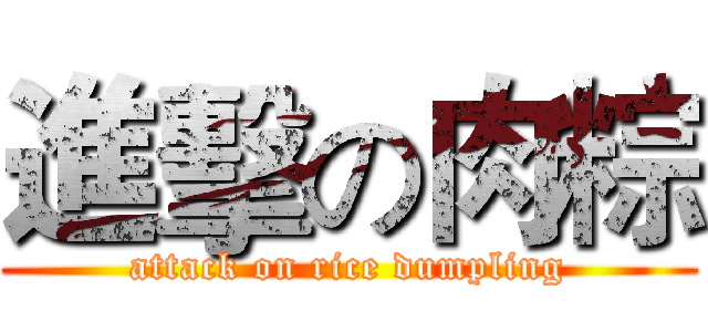 進擊の肉粽 (attack on rice dumpling)