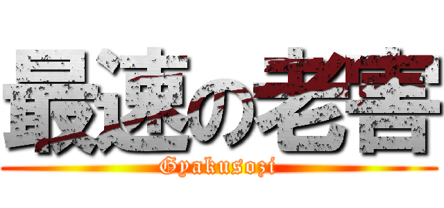 最速の老害 (Gyakusozi)