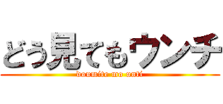 どう見てもウンチ (doumite mo unti)