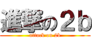 進撃の２ｂ (attack on 2b)
