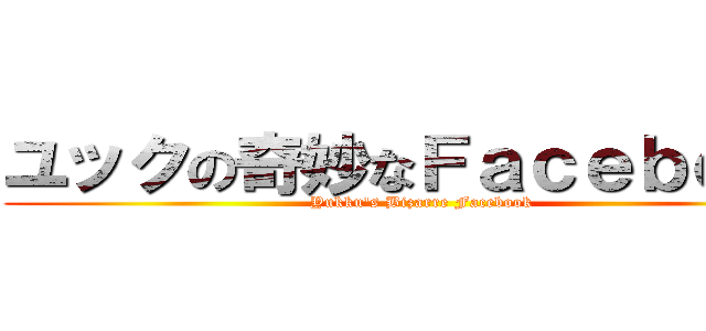 ユックの奇妙なＦａｃｅｂｏｏｋ (Yukku\'s Bizarre Facebook)