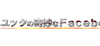 ユックの奇妙なＦａｃｅｂｏｏｋ (Yukku\'s Bizarre Facebook)